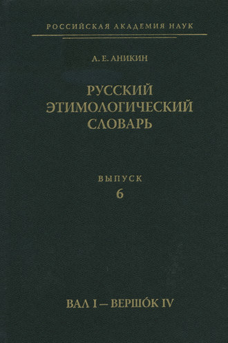 А. Е. Аникин. Русский этимологический словарь. Вып. 6 (вал I – вершок IV)