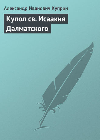 Купол св. Исаакия Далматского. Александр Куприн