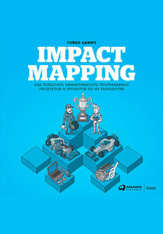 Гойко Аджич. Impact mapping: Как повысить эффективность программных продуктов и проектов по их разработке