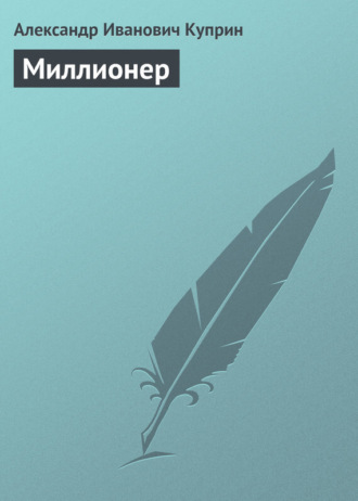 Александр Куприн. Миллионер