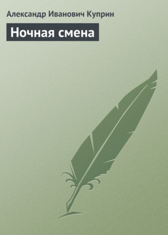Александр Куприн. Ночная смена