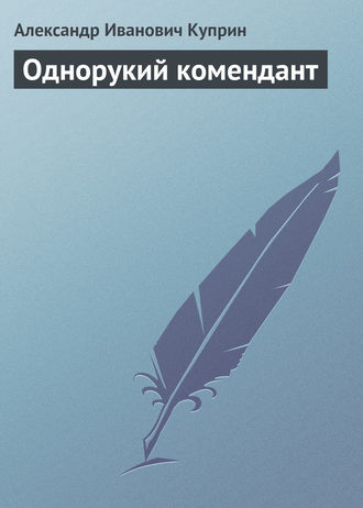 Однорукий комендант. Александр Куприн