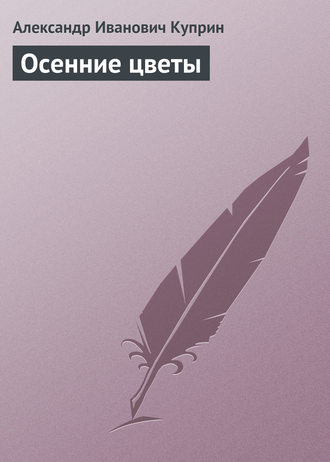Александр Куприн. Осенние цветы