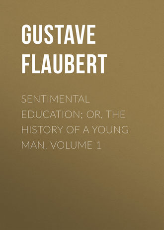 Гюстав Флобер. Sentimental Education; Or, The History of a Young Man. Volume 1