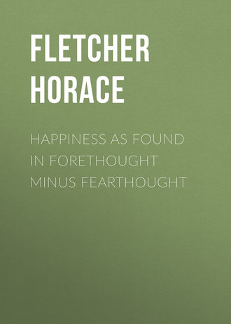 Fletcher Horace. Happiness as Found in Forethought Minus Fearthought