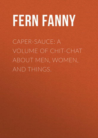 Fern Fanny. Caper-Sauce: A Volume of Chit-Chat about Men, Women, and Things.