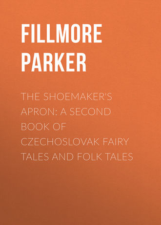 Fillmore Parker. The Shoemaker's Apron: A Second Book of Czechoslovak Fairy Tales and Folk Tales