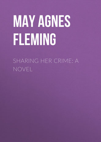 May Agnes Fleming. Sharing Her Crime: A Novel