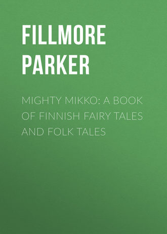 Fillmore Parker. Mighty Mikko: A Book of Finnish Fairy Tales and Folk Tales