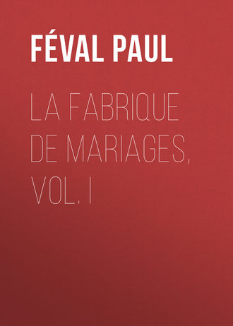 Féval Paul. La fabrique de mariages, Vol. I