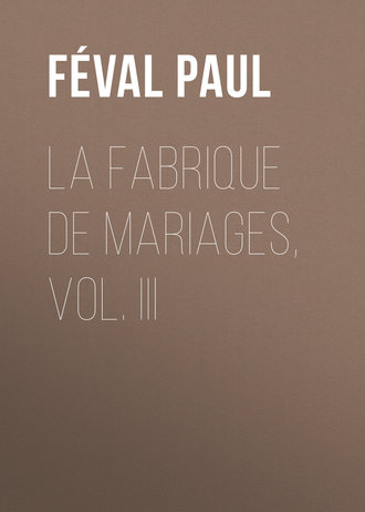 F?val Paul. La fabrique de mariages, Vol. III