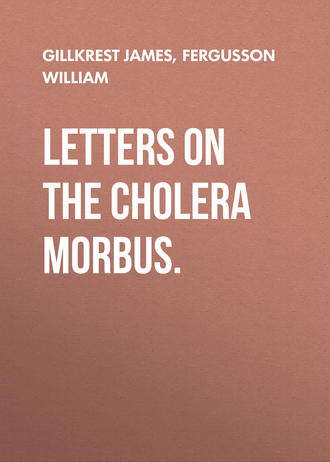 Gillkrest James. Letters on the Cholera Morbus.