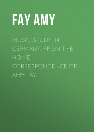 Fay Amy. Music-Study in Germany, from the Home Correspondence of Amy Fay