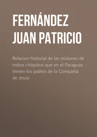 Fern?ndez Juan Patricio. Relacion historial de las misiones de indios chiquitos que en el Paraguay tienen los padres de la Compa??a de Jes?s