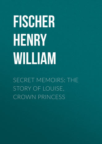 Fischer Henry William. Secret Memoirs: The Story of Louise, Crown Princess