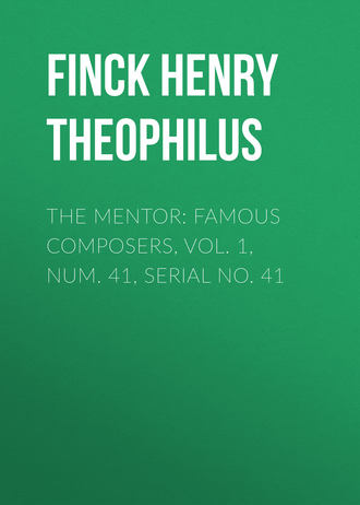 Finck Henry Theophilus. The Mentor: Famous Composers, Vol. 1, Num. 41, Serial No. 41