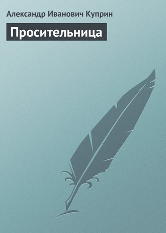 Александр Куприн. Просительница