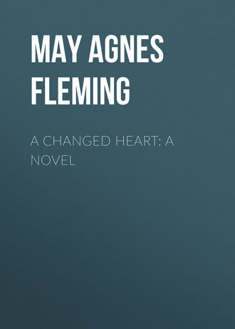 May Agnes Fleming. A Changed Heart: A Novel