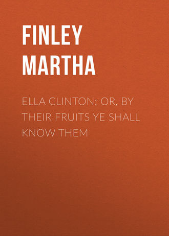 Finley Martha. Ella Clinton; or, By Their Fruits Ye Shall Know Them