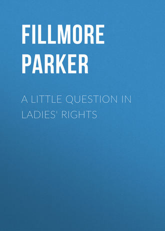 Fillmore Parker. A Little Question in Ladies' Rights