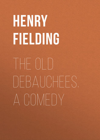 Генри Филдинг. The Old Debauchees. A Comedy