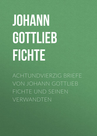 Johann Gottlieb Fichte. Achtundvierzig Briefe von Johann Gottlieb Fichte und seinen Verwandten