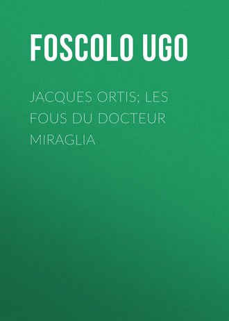 Jacques Ortis; Les fous du docteur Miraglia. Foscolo Ugo
