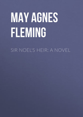 May Agnes Fleming. Sir Noel's Heir: A Novel