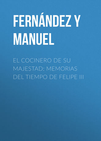 Fernández y González Manuel. El cocinero de su majestad: Memorias del tiempo de Felipe III
