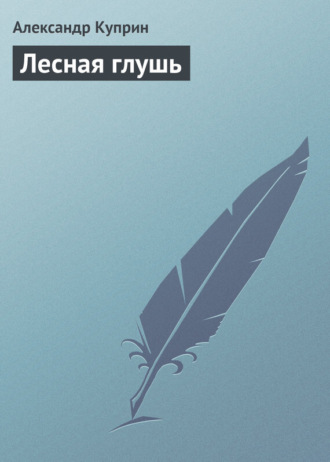 Александр Куприн. Лесная глушь