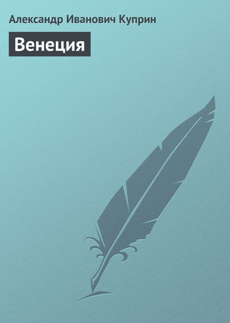 Александр Куприн. Венеция