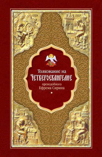 Толкование на Четвероевангелие преподобного Ефрема Сирина. преподобный Ефрем Сирин