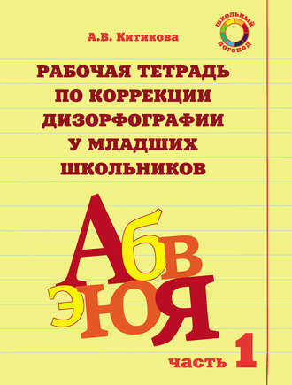 А. В. Китикова. Рабочая тетрадь по коррекции дизорфографии у младших школьников. Часть 1