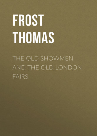 Frost Thomas. The Old Showmen and the Old London Fairs