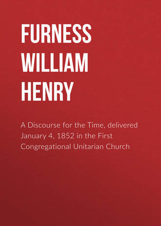 Furness William Henry. A Discourse for the Time, delivered January 4, 1852 in the First Congregational Unitarian Church