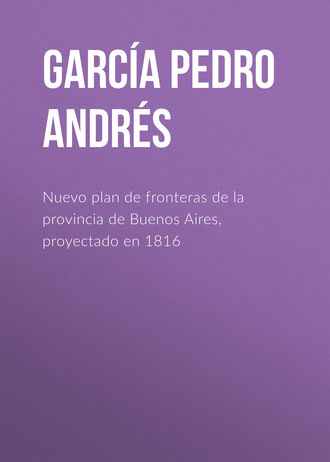 Garc?a Pedro Andr?s. Nuevo plan de fronteras de la provincia de Buenos Aires, proyectado en 1816