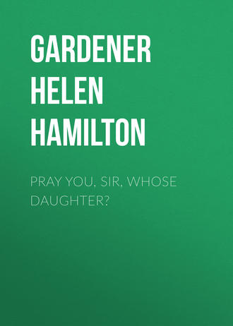 Gardener Helen Hamilton. Pray You, Sir, Whose Daughter?