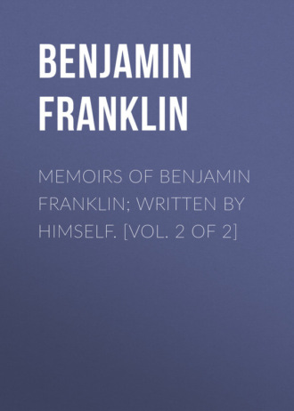 Бенджамин Франклин. Memoirs of Benjamin Franklin; Written by Himself. [Vol. 2 of 2]