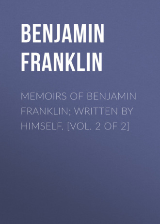 Memoirs of Benjamin Franklin; Written by Himself. [Vol. 2 of 2]. 