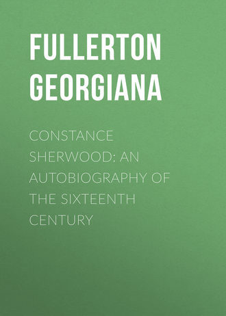 Fullerton Georgiana. Constance Sherwood: An Autobiography of the Sixteenth Century