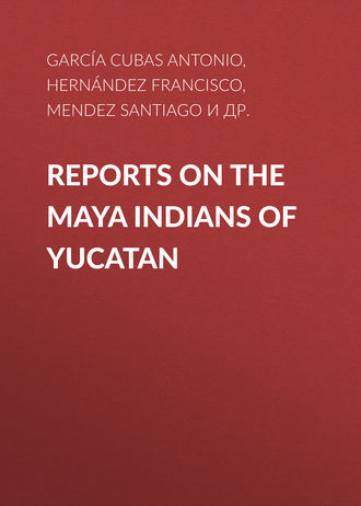 Garc?a Cubas Antonio. Reports on the Maya Indians of Yucatan