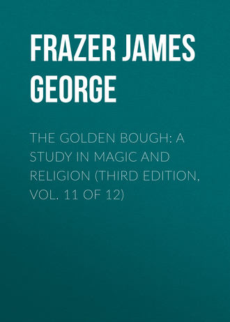 Frazer James George. The Golden Bough: A Study in Magic and Religion (Third Edition, Vol. 11 of 12)