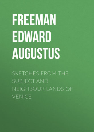 Sketches from the Subject and Neighbour Lands of Venice. Freeman Edward Augustus
