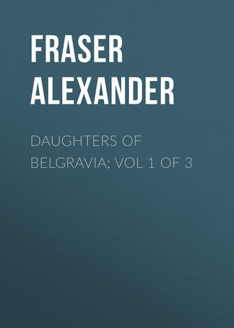 Fraser Alexander. Daughters of Belgravia; vol 1 of 3