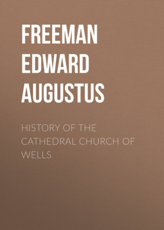 Freeman Edward Augustus. History of the Cathedral Church of Wells