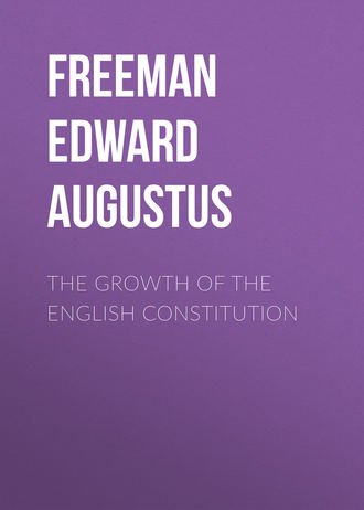 Freeman Edward Augustus. The Growth of the English Constitution