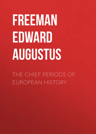 Freeman Edward Augustus. The Chief Periods of European History