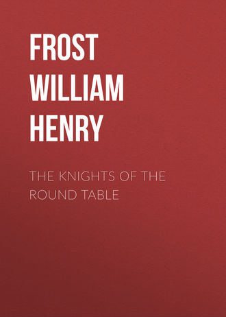Frost William Henry. The Knights of the Round Table