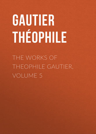Gautier Th?ophile. The Works of Theophile Gautier, Volume 5