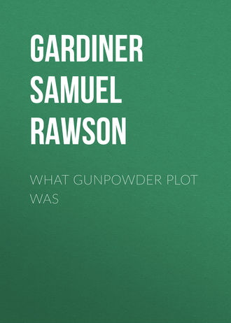 Gardiner Samuel Rawson. What Gunpowder Plot Was